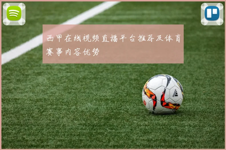 西甲在线视频直播平台推荐及体育赛事内容优势