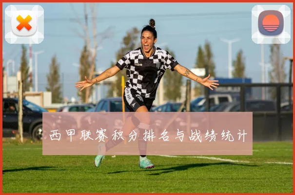 西甲联赛积分排名与战绩统计