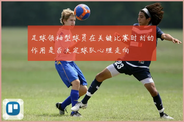 足球领袖型球员在关键比赛时刻的作用是否决定球队心理走向