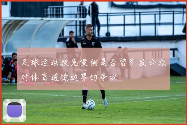 足球运动赦免案例是否曾引发公众对体育道德边界的争议