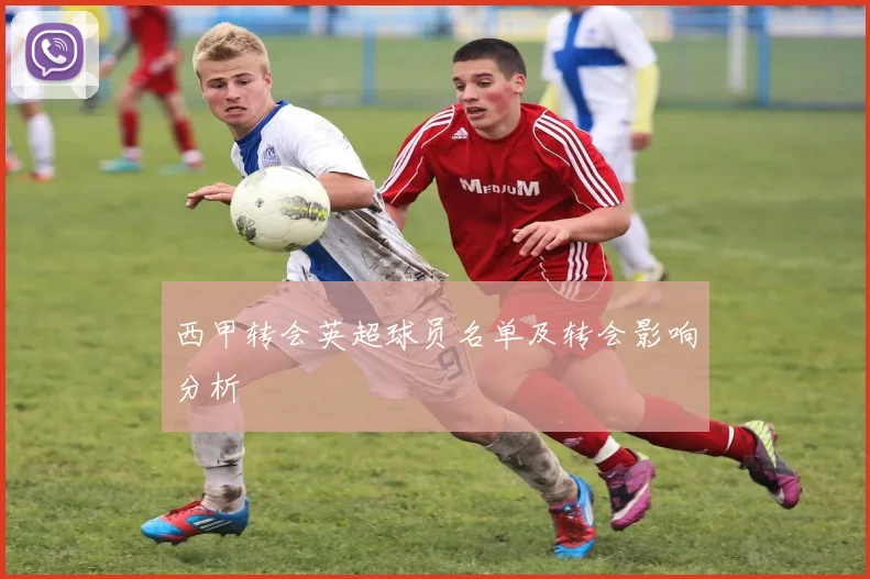 西甲转会英超球员名单及转会影响分析