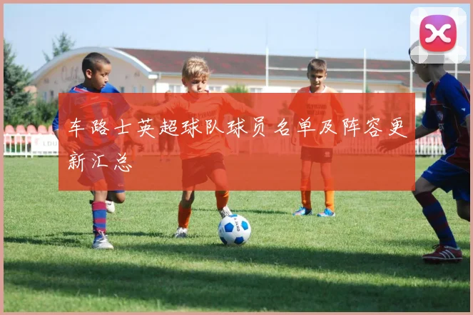 车路士英超球队球员名单及阵容更新汇总