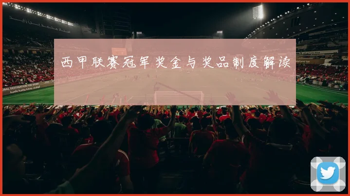 西甲联赛冠军奖金与奖品制度解读