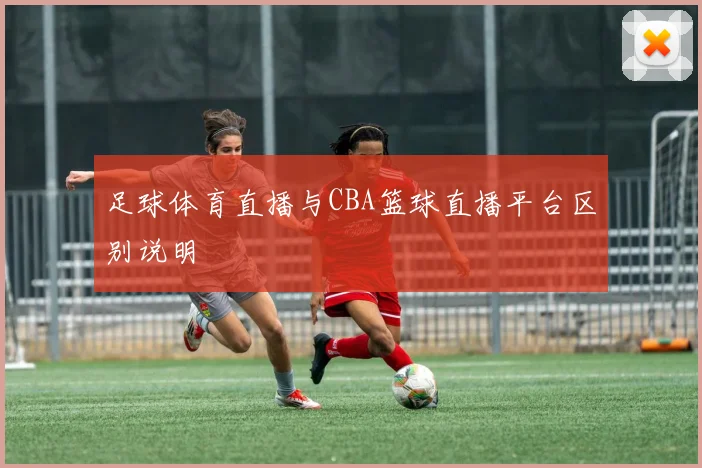 足球体育直播与CBA篮球直播平台区别说明